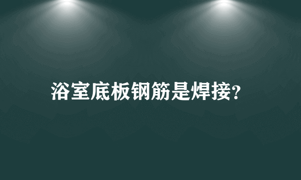 浴室底板钢筋是焊接？