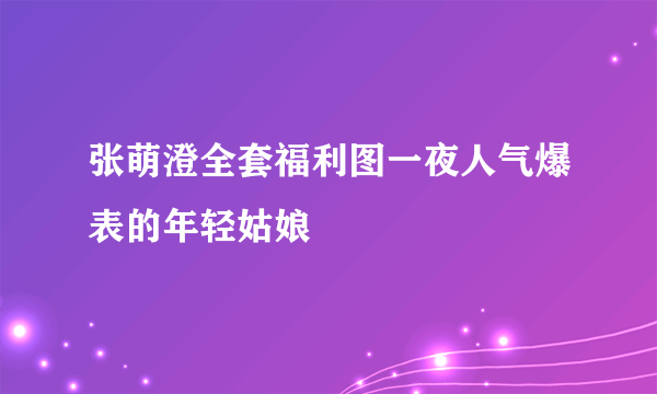 张萌澄全套福利图一夜人气爆表的年轻姑娘