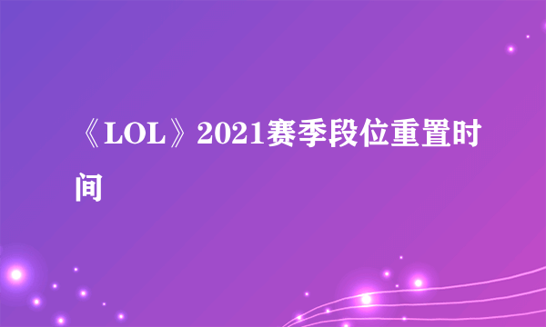 《LOL》2021赛季段位重置时间