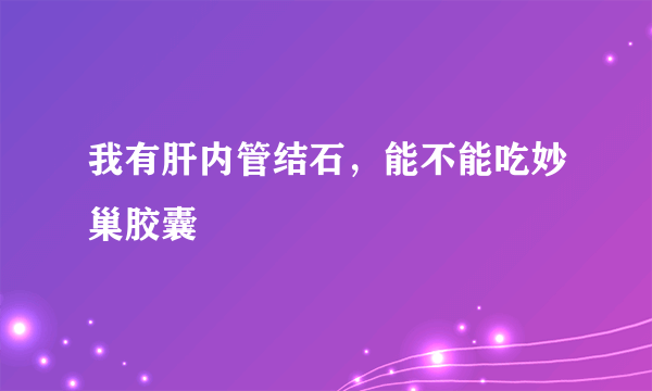 我有肝内管结石，能不能吃妙巢胶囊