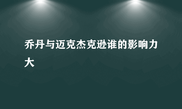 乔丹与迈克杰克逊谁的影响力大