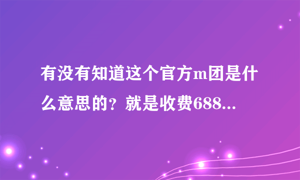 有没有知道这个官方m团是什么意思的？就是收费688加入终身黄钻，然后让你发展外宣？