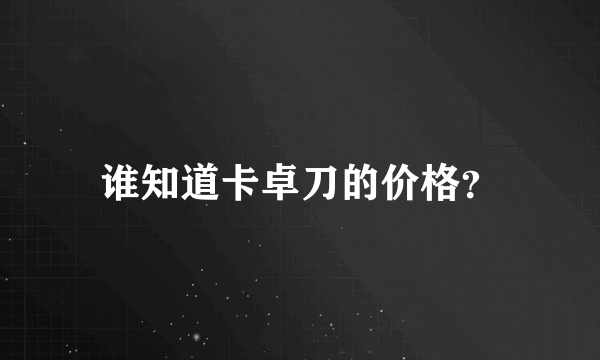 谁知道卡卓刀的价格？