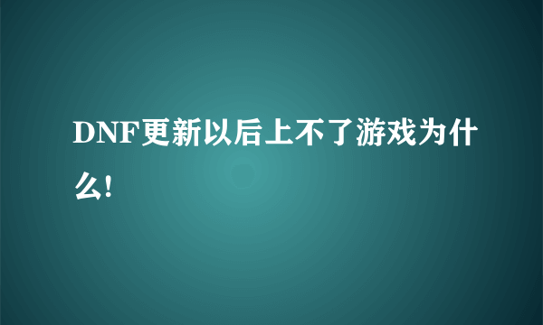 DNF更新以后上不了游戏为什么!