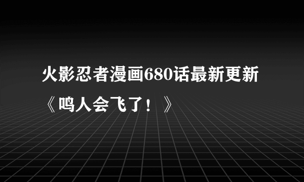 火影忍者漫画680话最新更新《鸣人会飞了！》