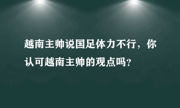 越南主帅说国足体力不行，你认可越南主帅的观点吗？