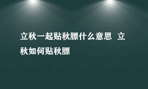 立秋一起贴秋膘什么意思  立秋如何贴秋膘