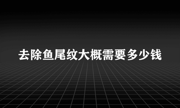 去除鱼尾纹大概需要多少钱