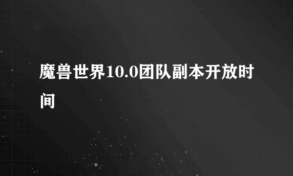 魔兽世界10.0团队副本开放时间