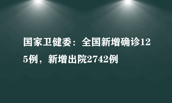 国家卫健委：全国新增确诊125例，新增出院2742例