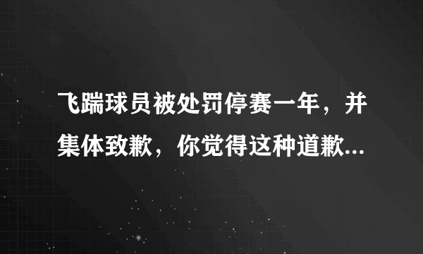 飞踹球员被处罚停赛一年，并集体致歉，你觉得这种道歉诚恳吗？