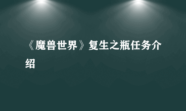 《魔兽世界》复生之瓶任务介绍