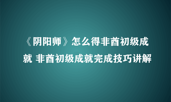 《阴阳师》怎么得非酋初级成就 非酋初级成就完成技巧讲解