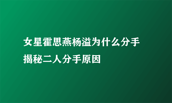 女星霍思燕杨溢为什么分手 揭秘二人分手原因