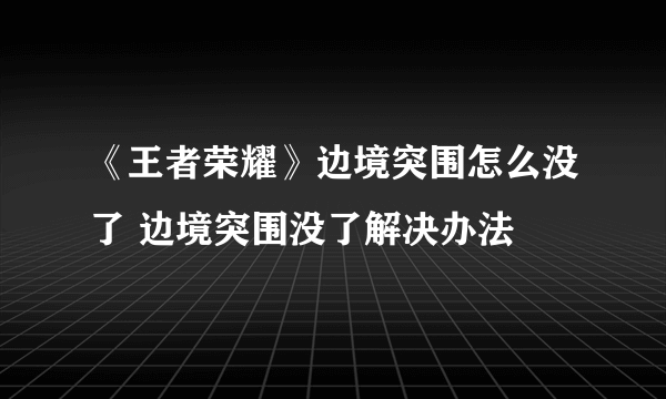 《王者荣耀》边境突围怎么没了 边境突围没了解决办法