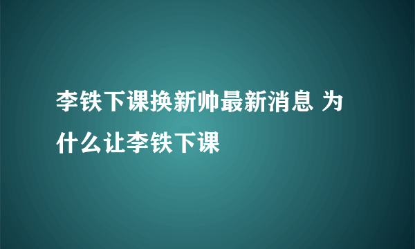 李铁下课换新帅最新消息 为什么让李铁下课