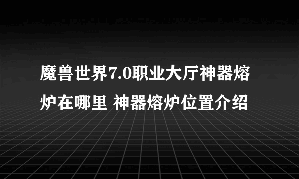 魔兽世界7.0职业大厅神器熔炉在哪里 神器熔炉位置介绍