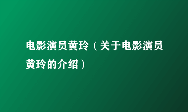 电影演员黄玲（关于电影演员黄玲的介绍）