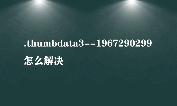 .thumbdata3--1967290299怎么解决