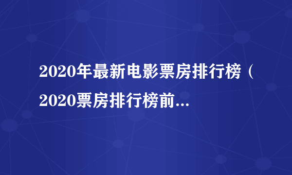 2020年最新电影票房排行榜（2020票房排行榜前十名电影）