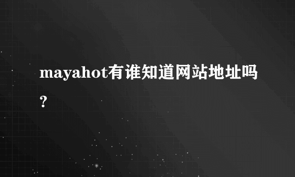 mayahot有谁知道网站地址吗?