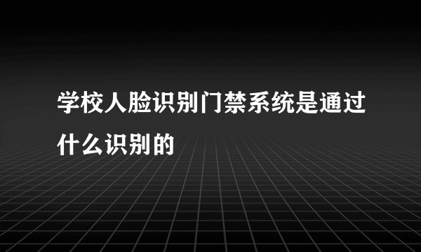 学校人脸识别门禁系统是通过什么识别的