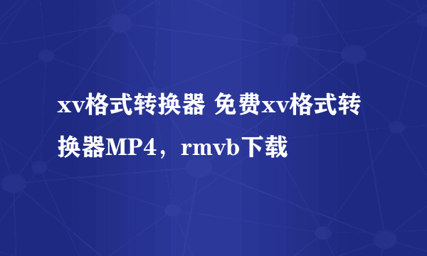 xv格式转换器 免费xv格式转换器MP4，rmvb下载