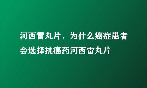 河西雷丸片，为什么癌症患者会选择抗癌药河西雷丸片