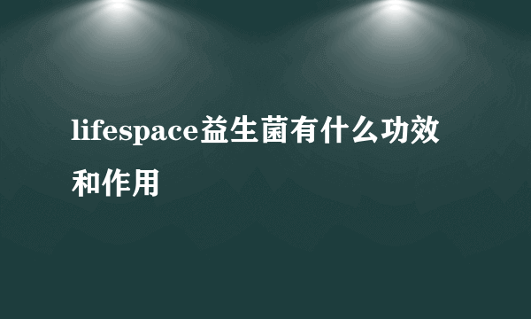 lifespace益生菌有什么功效和作用