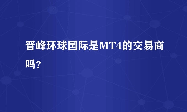 晋峰环球国际是MT4的交易商吗？