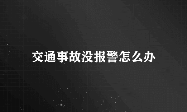 交通事故没报警怎么办