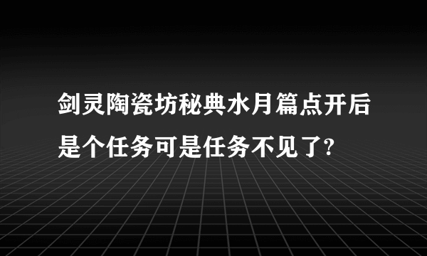 剑灵陶瓷坊秘典水月篇点开后是个任务可是任务不见了?