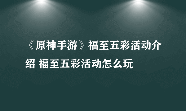 《原神手游》福至五彩活动介绍 福至五彩活动怎么玩