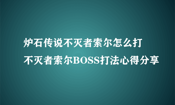 炉石传说不灭者索尔怎么打 不灭者索尔BOSS打法心得分享