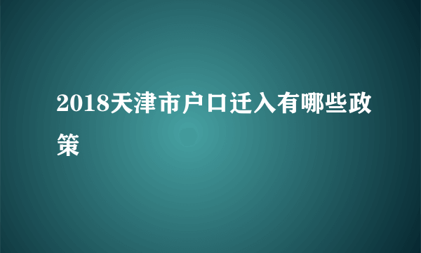 2018天津市户口迁入有哪些政策