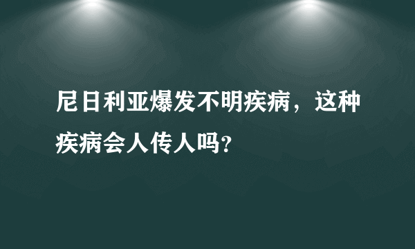 尼日利亚爆发不明疾病，这种疾病会人传人吗？