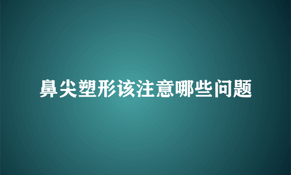 鼻尖塑形该注意哪些问题