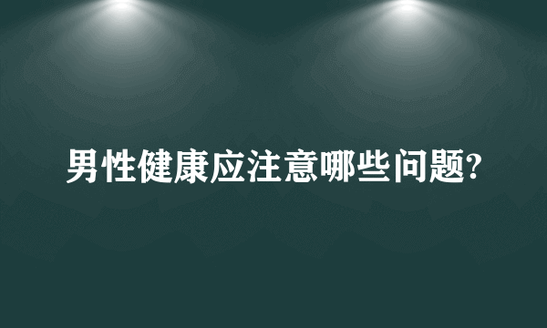 男性健康应注意哪些问题?