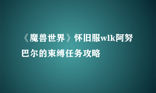 《魔兽世界》怀旧服wlk阿努巴尔的束缚任务攻略