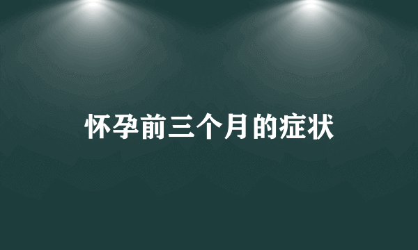 怀孕前三个月的症状