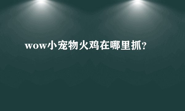 wow小宠物火鸡在哪里抓？