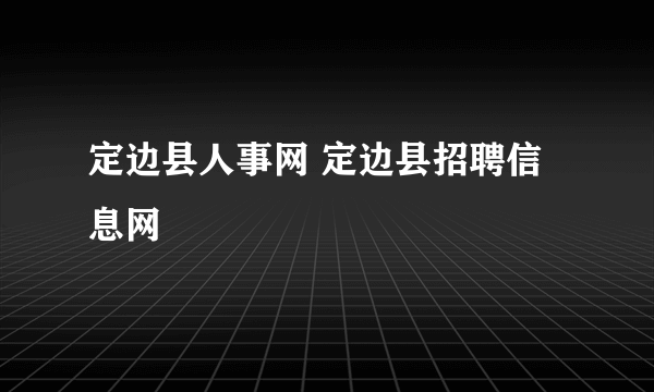 定边县人事网 定边县招聘信息网