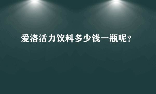 爱洛活力饮料多少钱一瓶呢？