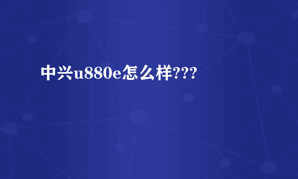 中兴u880e怎么样???