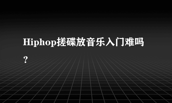 Hiphop搓碟放音乐入门难吗？