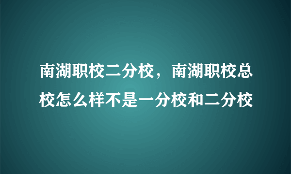 南湖职校二分校，南湖职校总校怎么样不是一分校和二分校