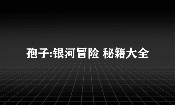 孢子:银河冒险 秘籍大全