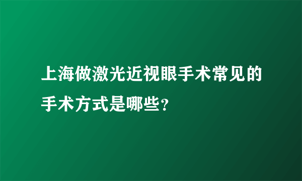 上海做激光近视眼手术常见的手术方式是哪些？