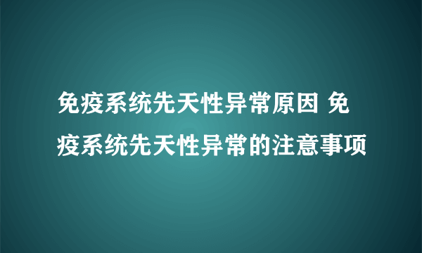 免疫系统先天性异常原因 免疫系统先天性异常的注意事项