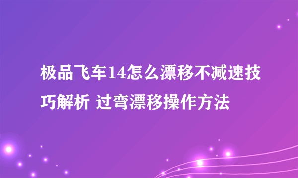 极品飞车14怎么漂移不减速技巧解析 过弯漂移操作方法